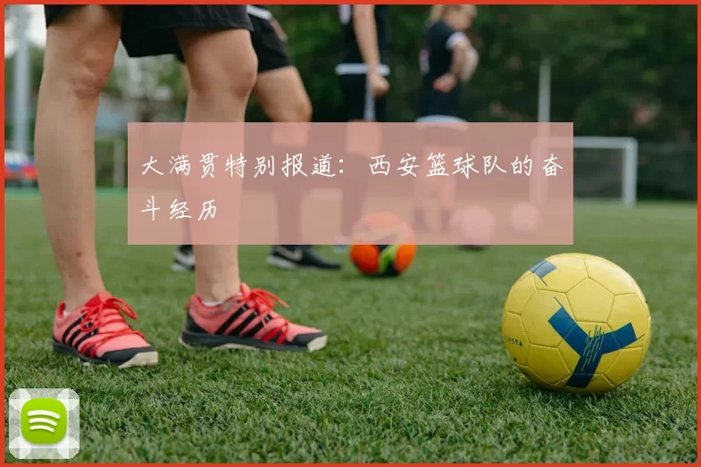 大满贯特别报道：西安篮球队的奋斗经历
